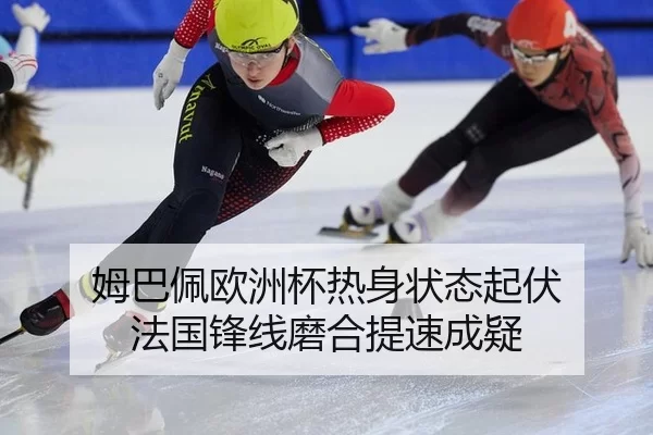 姆巴佩欧洲杯热身状态起伏 法国锋线磨合提速成疑