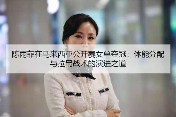 chen-yu-fei-zai-ma-lai-xi-ya-gong-kai-sai-nv-dan-duo-guan-ti-neng-fen-pei-yu-la-diao-zhan-shu-de-yan-jin-zhi-dao-2-465.jpg