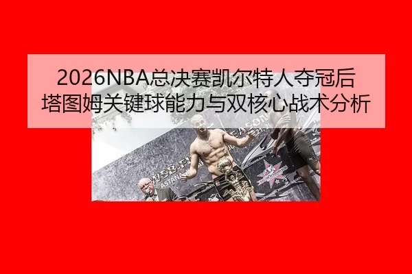 2026NBA总决赛凯尔特人夺冠后塔图姆关键球能力与双核心战术分析