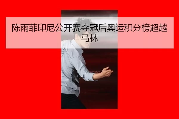 陈雨菲印尼公开赛夺冠后奥运积分榜超越马林