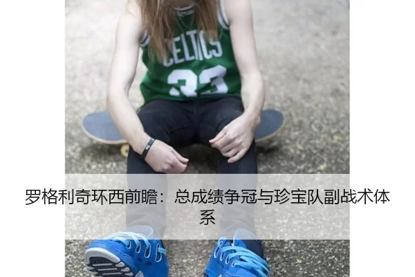 罗格利奇环西前瞻：总成绩争冠与珍宝队副战术体系